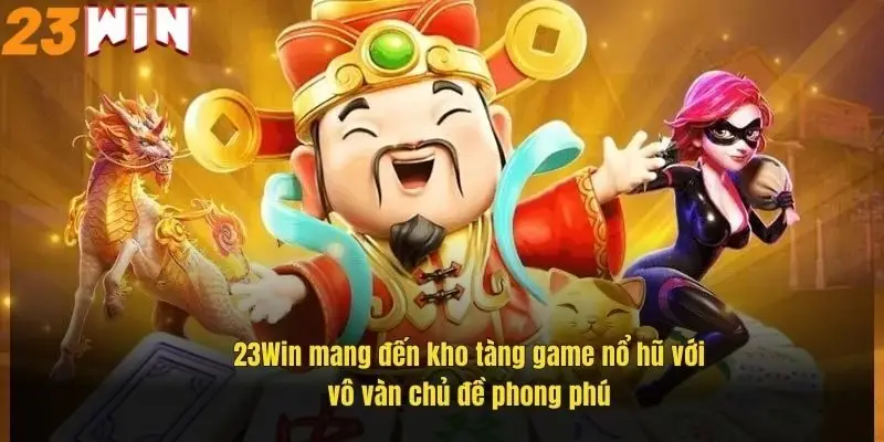 Chơi Game Nổ Hũ – Cơ Hội Săn Jackpot Khủng Tại 23Win 1 23win-mang-den-kho-tang-game-no-hu-voi-vo-van-chu-de-phong-phu