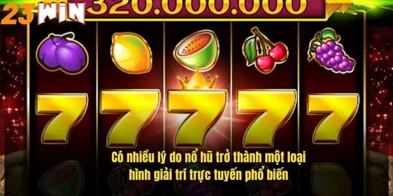 Slot Game – Vòng Quay May Mắn Với Giải Thưởng Cực Khủng 1 co-nhieu-ly-do-no-hu-tro-thanh-mot-loai-hinh-giai-tri-truc-tuyen-pho-bien