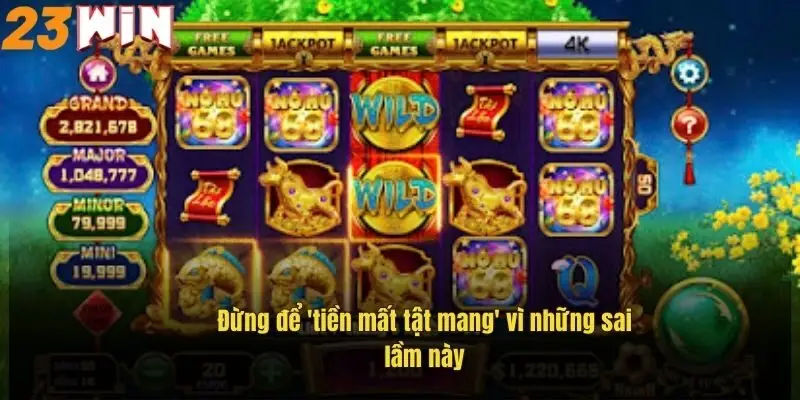 Chơi Game Nổ Hũ – Cơ Hội Săn Jackpot Khủng Tại 23Win 3 dung-de-tien-mat-tat-mang-vi-nhung-sai-lam-nay