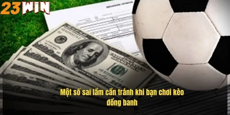 Kèo Đồng Banh Là Gì? Bí Quyết Soi Kèo Hiệu Quả Tại 23Win 3 mot-so-sai-lam-can-tranh-khi-ban-choi-keo-dong-banh