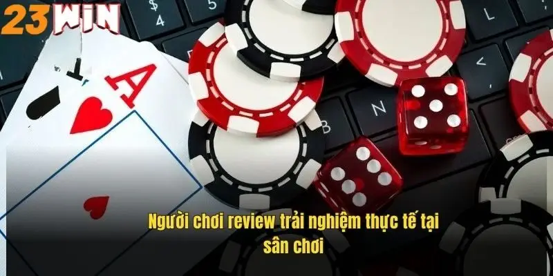 Casino Trực Tuyến 23Win – Sảnh Game Đỉnh Cao Đáng Trải Nghiệm 3 nguoi-choi-review-trai-nghiem-thuc-te-tai-san-choi